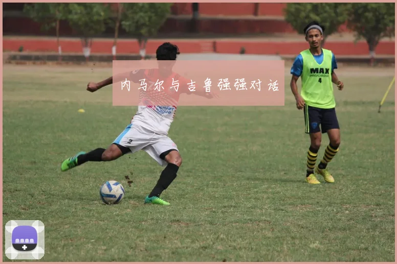 内马尔与吉鲁强强对话