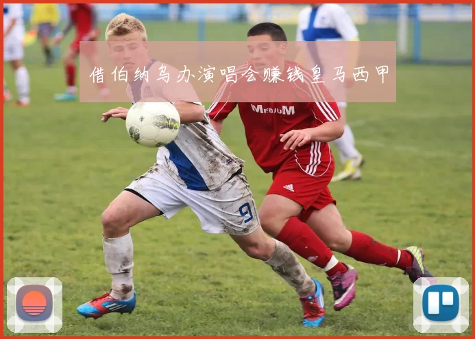 借伯纳乌办演唱会赚钱皇马西甲