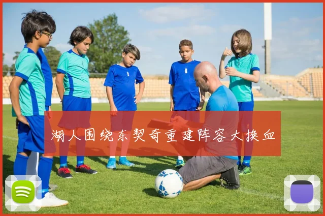 湖人围绕东契奇重建阵容大换血