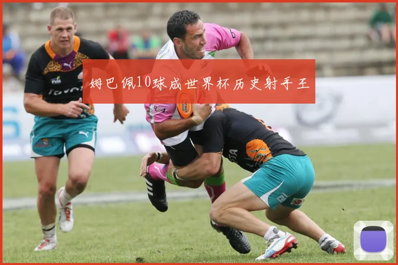 姆巴佩10球成世界杯历史射手王