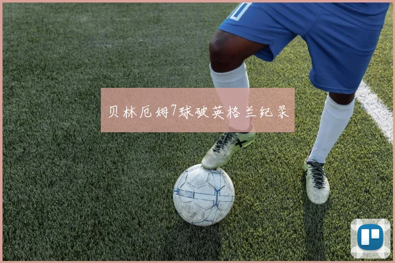 贝林厄姆7球破英格兰纪录
