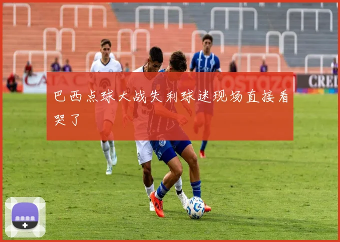 巴西点球大战失利球迷现场直接看哭了