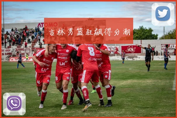 吉林男篮狂飙得分潮