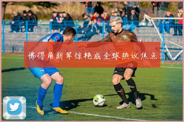 佛得角新军惊艳成全球热议焦点