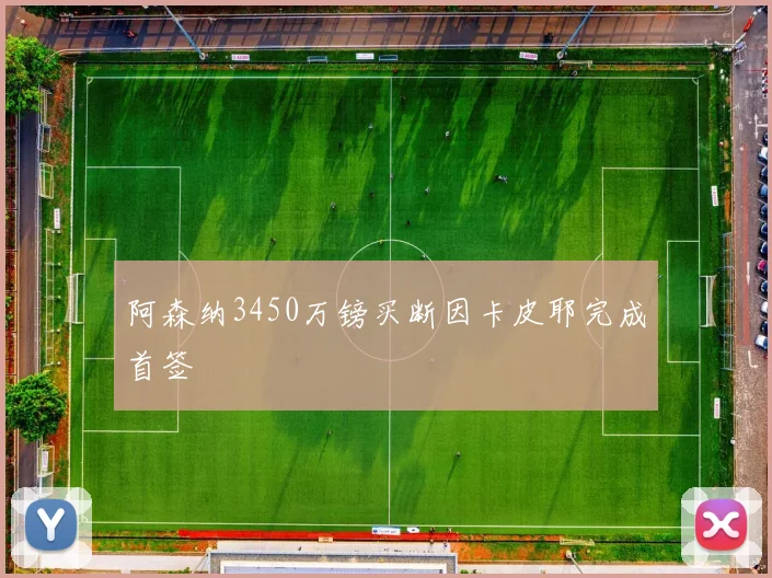 阿森纳3450万镑买断因卡皮耶完成首签