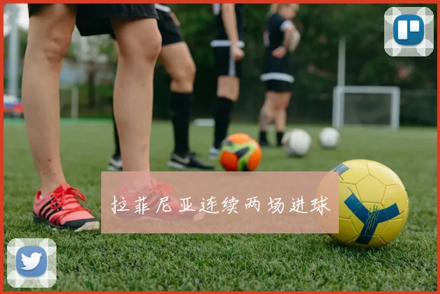 拉菲尼亚连续两场进球