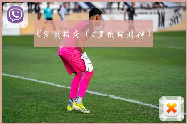 C罗倒钩秀（c罗倒钩封神）