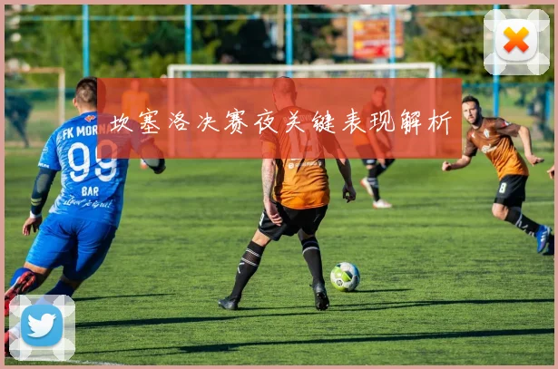 坎塞洛决赛夜关键表现解析