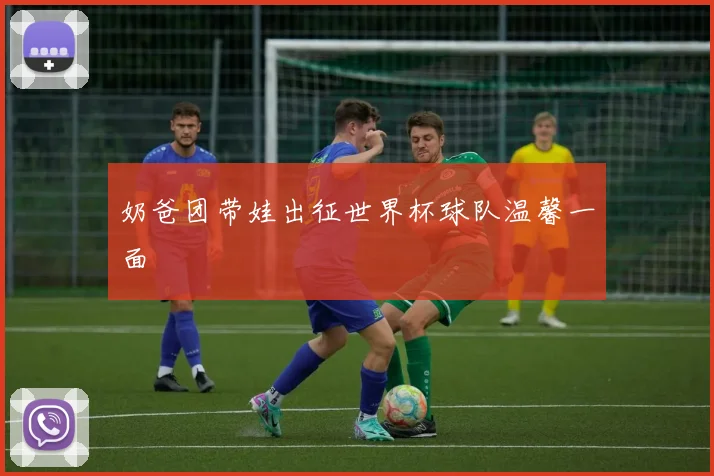 奶爸团带娃出征世界杯球队温馨一面