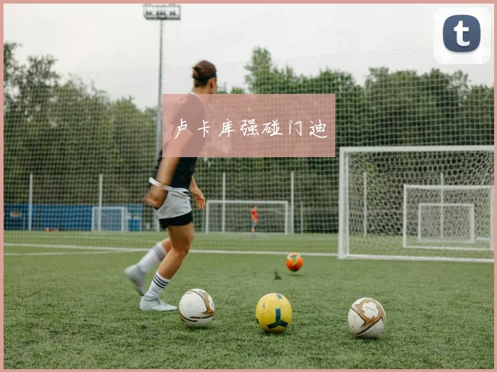 卢卡库强碰门迪