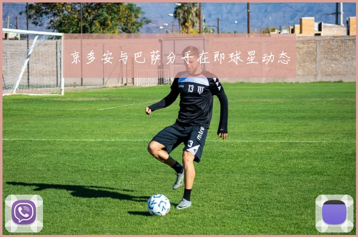 京多安与巴萨分手在即球星动态