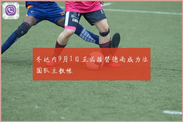 齐达内9月1日正式接替德尚成为法国队主教练