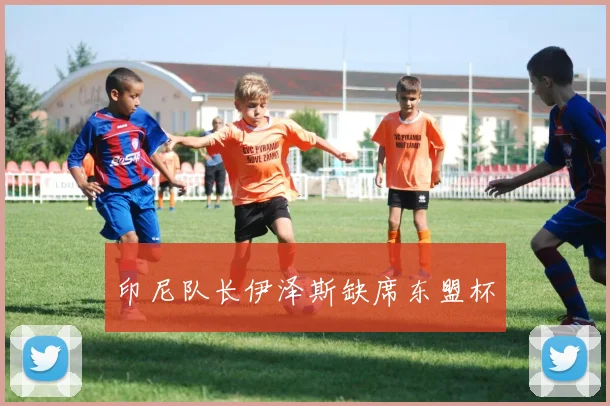 印尼队长伊泽斯缺席东盟杯