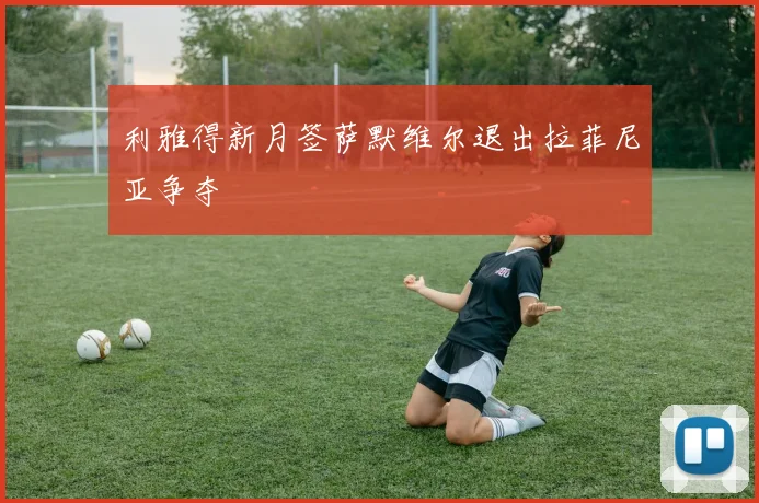 利雅得新月签萨默维尔退出拉菲尼亚争夺