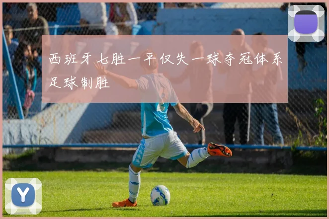 西班牙七胜一平仅失一球夺冠体系足球制胜