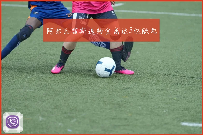 阿尔瓦雷斯违约金高达5亿欧元
