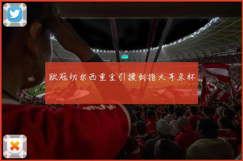 欧冠切尔西重金引援剑指大耳朵杯