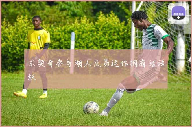 东契奇参与湖人交易运作拥有话语权