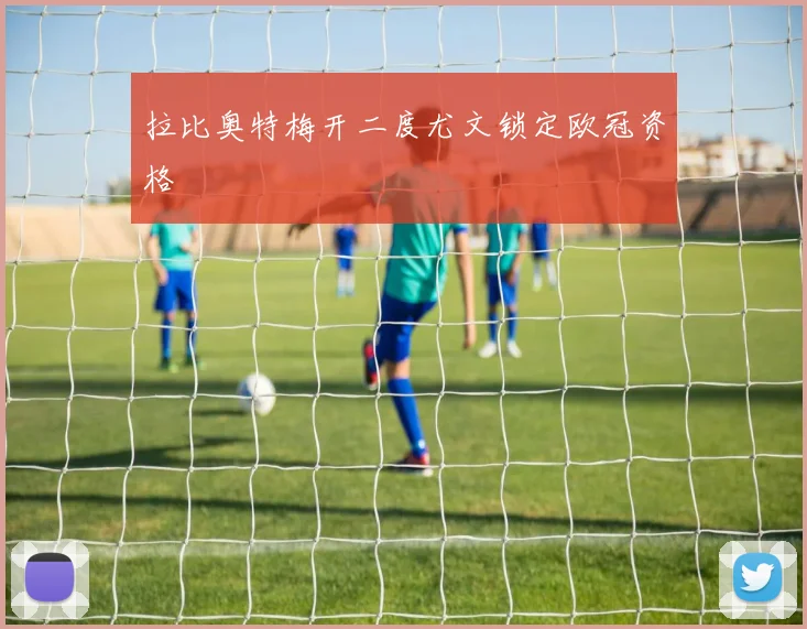 拉比奥特梅开二度尤文锁定欧冠资格