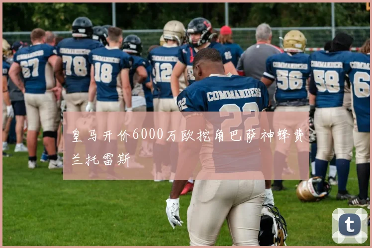 皇马开价6000万欧挖角巴萨神锋费兰托雷斯