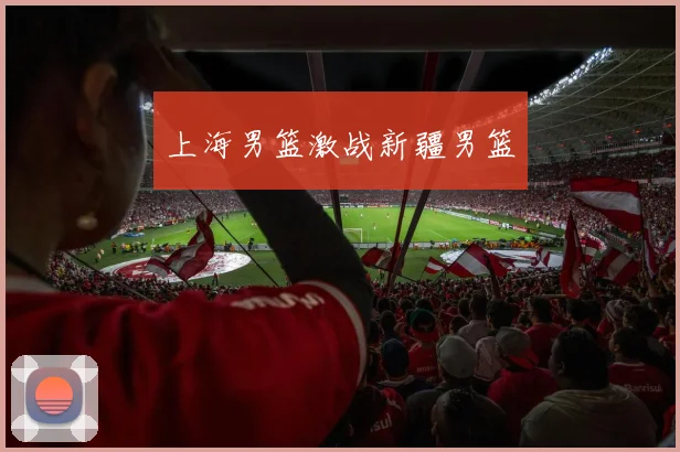 上海男篮激战新疆男篮