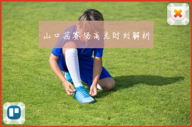 山口茜赛场高光时刻解析