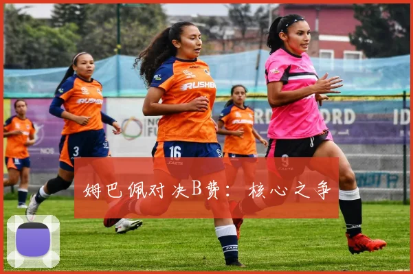 姆巴佩对决B费：核心之争